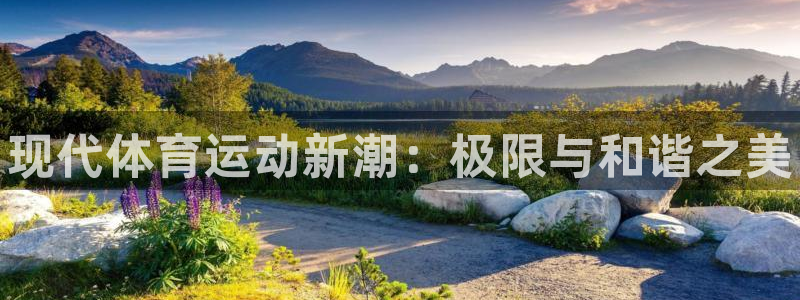 欧亿体育官方集团官网：现代体育运动新潮：极限与和谐之