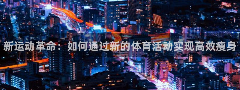 oety欧亿体育官网下载是干嘛的公司：新运动革命：如何通过新