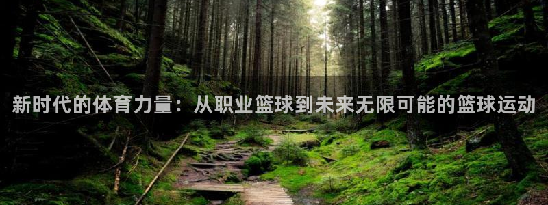 欧亿体育官方正版app官方：新时代的体育力量：从职业篮球到未