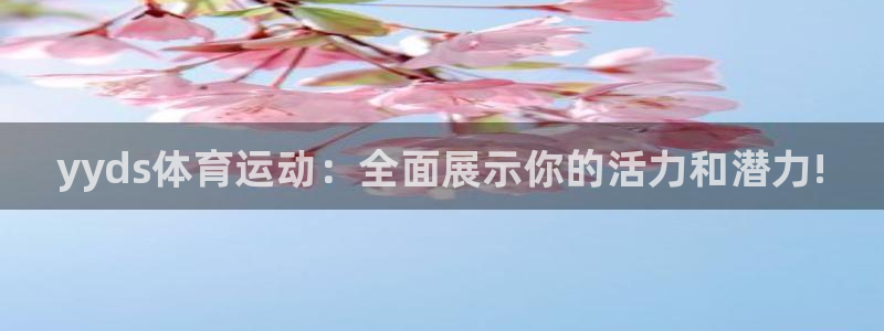 oety欧亿体育官网下载平台注册：yyds体育运动：