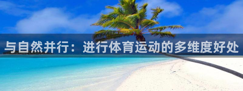 欧亿体育官方正版app集团官网首页网址：与自然并行：进行体育