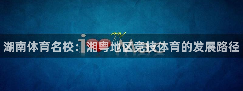 oety欧亿体育官网下载：湖南体育名校：湘粤地区竞技体育的发