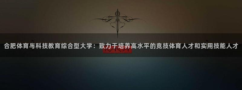 oety欧亿体育官网下载联系电话：合肥体育与科技教育