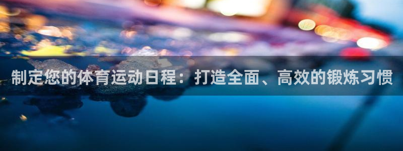 oety欧亿体育官网下载平台注册要钱吗：制定您的体育运动日程