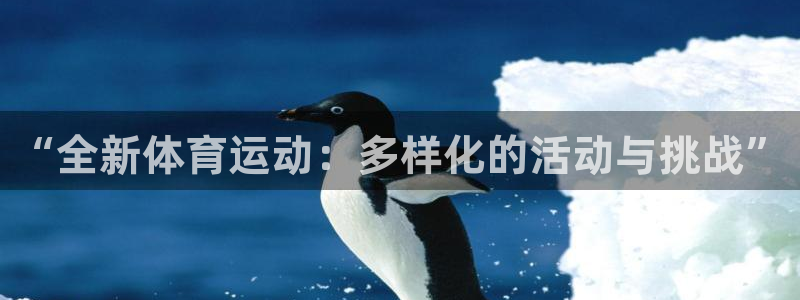 oety欧亿体育官网下载招商电话是多少啊：“全新体育运动：多