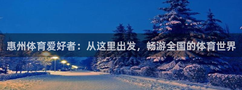 oety欧亿体育官网下载招商电话是多少：惠州体育爱好者：从这
