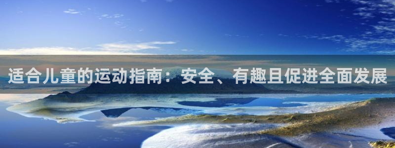欧亿体育官方正版app娱乐：适合儿童的运动指南：安全、有趣且